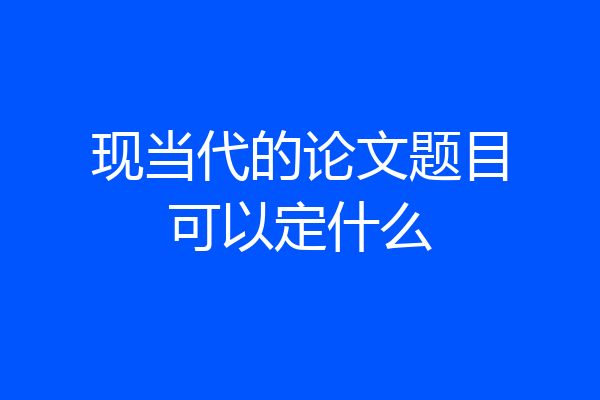 现当代的论文题目可以定什么