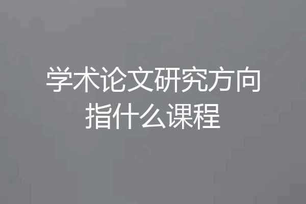 学术论文研究方向指什么课程