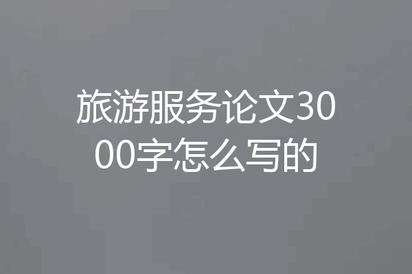 旅游服务论文3000字怎么写的