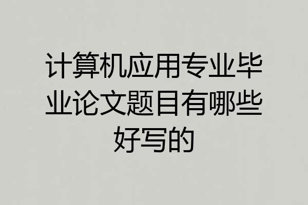 计算机应用专业毕业论文题目有哪些好写的