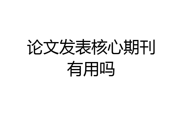 论文发表核心期刊有用吗