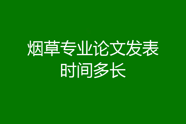 烟草专业论文发表时间多长