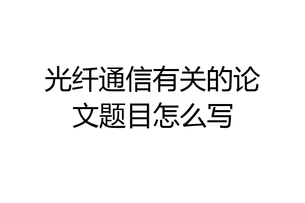 光纤通信有关的论文题目怎么写