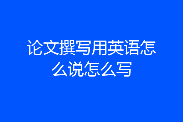 论文撰写用英语怎么说怎么写