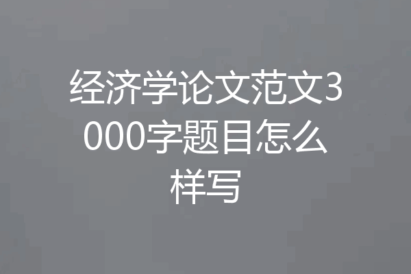 经济学论文范文3000字题目怎么样写