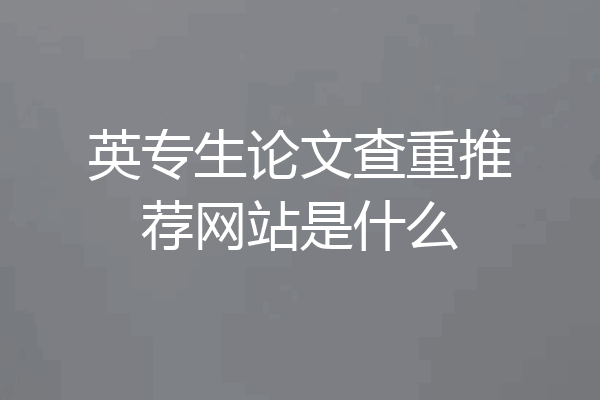 英专生论文查重推荐网站是什么