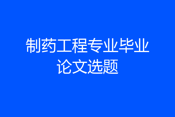 制药工程专业毕业论文选题