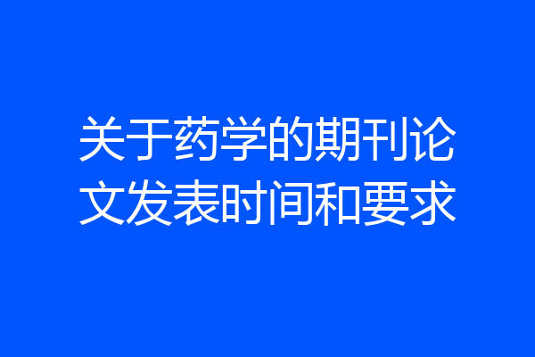 关于药学的期刊论文发表时间和要求