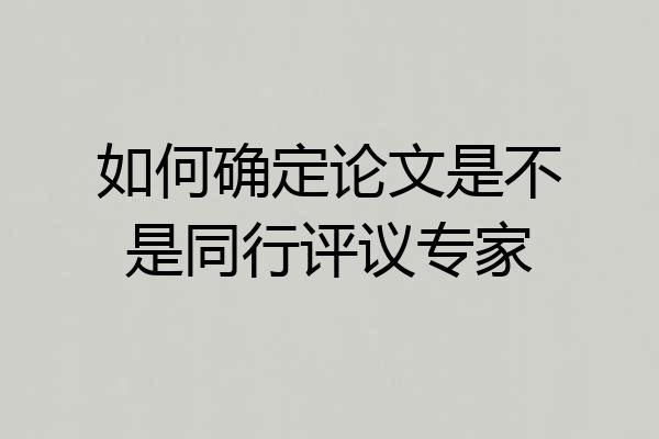 如何确定论文是不是同行评议专家