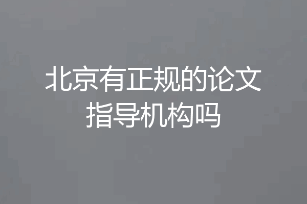 北京有正规的论文指导机构吗