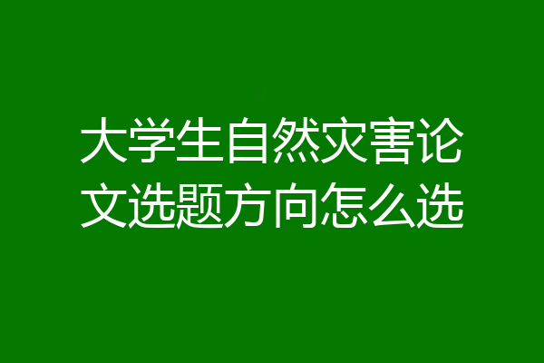 大学生自然灾害论文选题方向怎么选