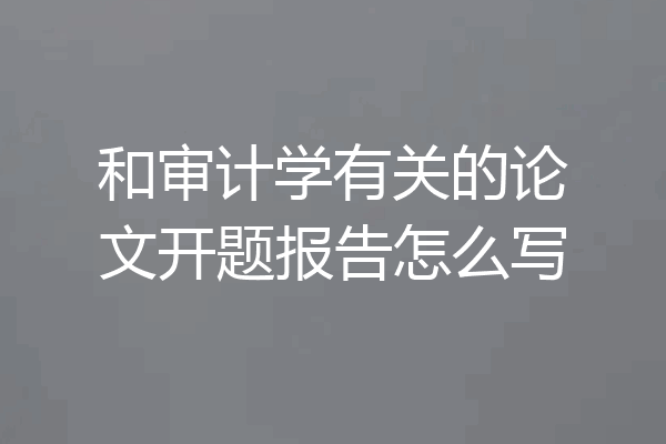 和审计学有关的论文开题报告怎么写
