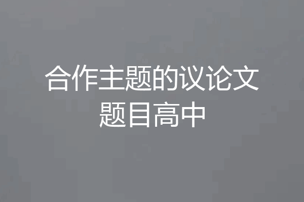 合作主题的议论文题目高中