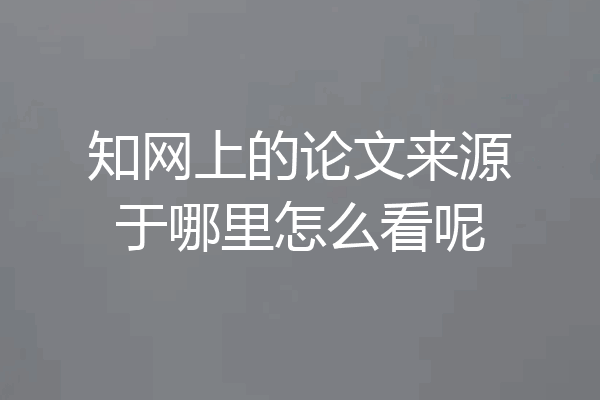 知网上的论文来源于哪里怎么看呢