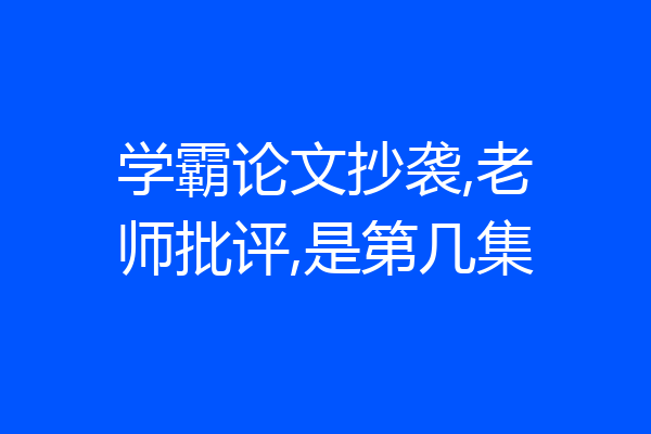 学霸论文抄袭,老师批评,是第几集