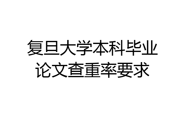 复旦大学本科毕业论文查重率要求