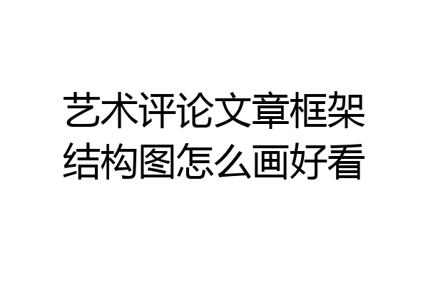 艺术评论文章框架结构图怎么画好看