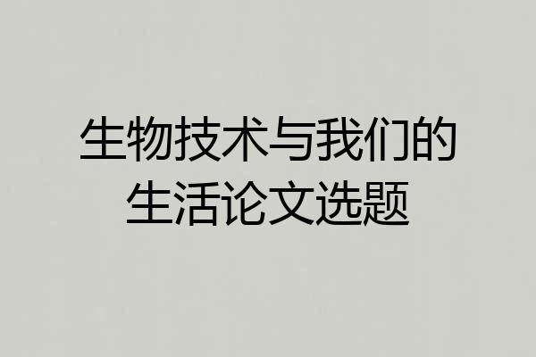 生物技术与我们的生活论文选题