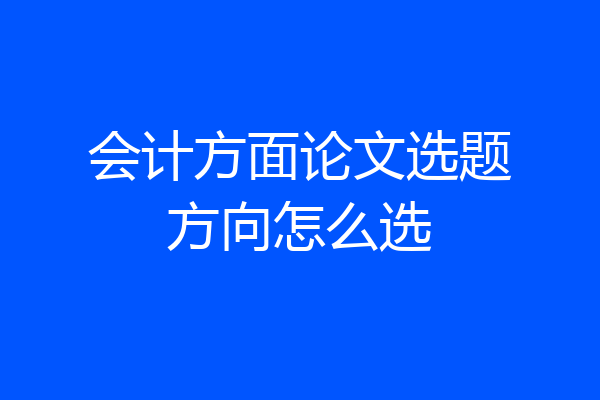 会计方面论文选题方向怎么选