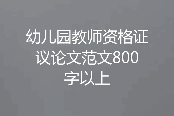 幼儿园教师资格证议论文范文800字以上