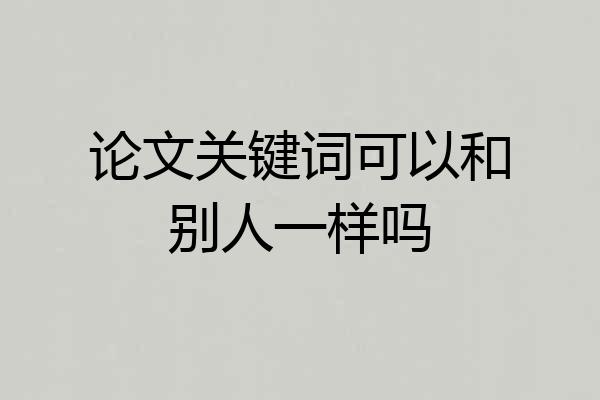 论文关键词可以和别人一样吗