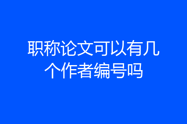 职称论文可以有几个作者编号吗