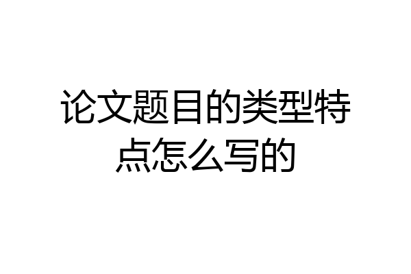 论文题目的类型特点怎么写的