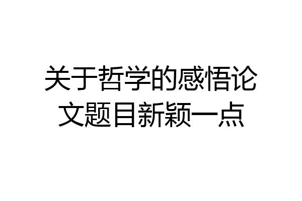 关于哲学的感悟论文题目新颖一点