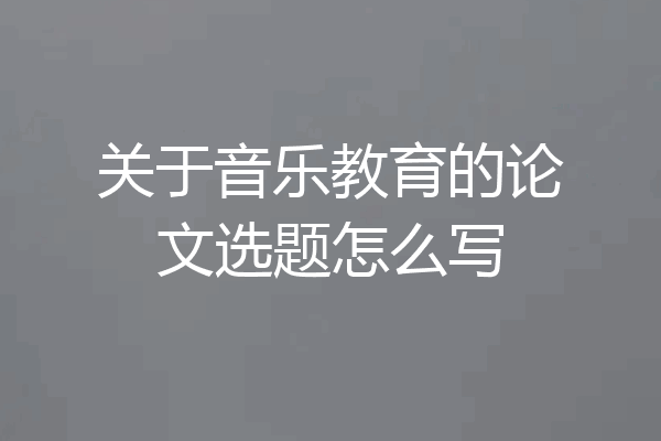 关于音乐教育的论文选题怎么写