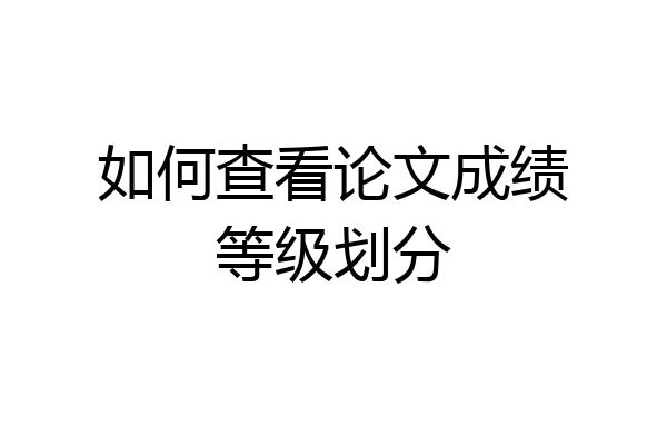 如何查看论文成绩等级划分