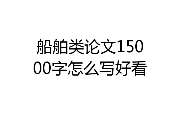 船舶类论文15000字怎么写好看