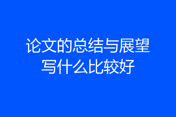 论文的总结与展望写什么比较好
