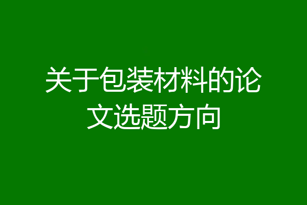 关于包装材料的论文选题方向