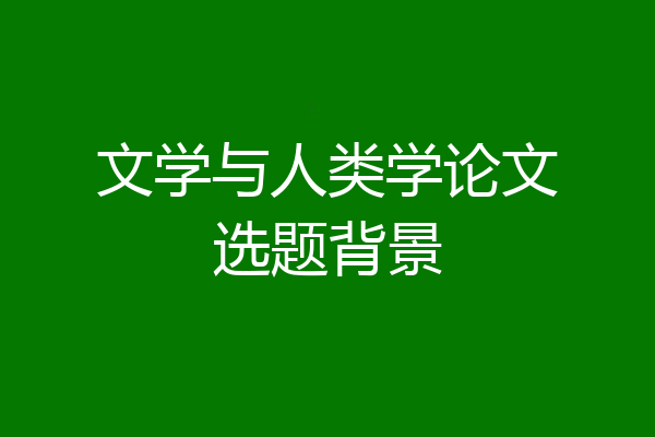 文学与人类学论文选题背景