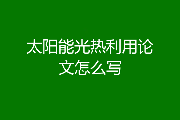 太阳能光热利用论文怎么写