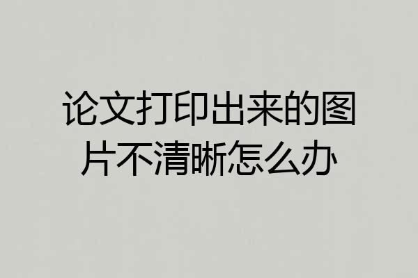 论文打印出来的图片不清晰怎么办