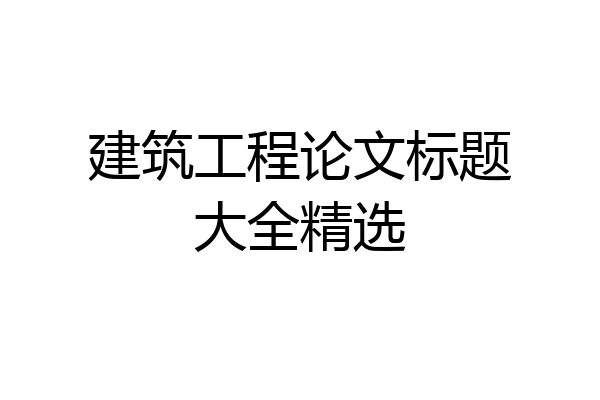 建筑工程论文标题大全精选