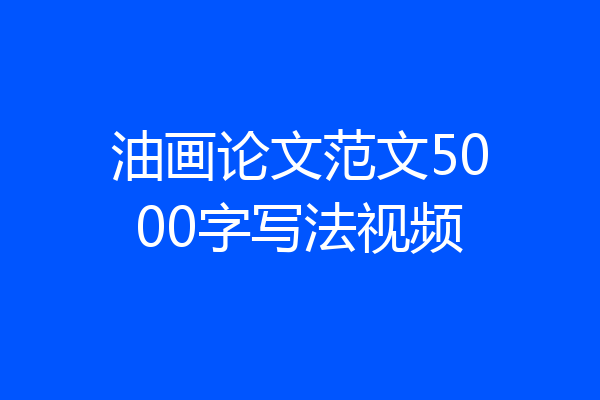 油画论文范文5000字写法视频