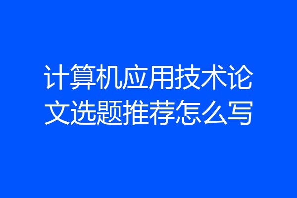 计算机应用技术论文选题推荐怎么写