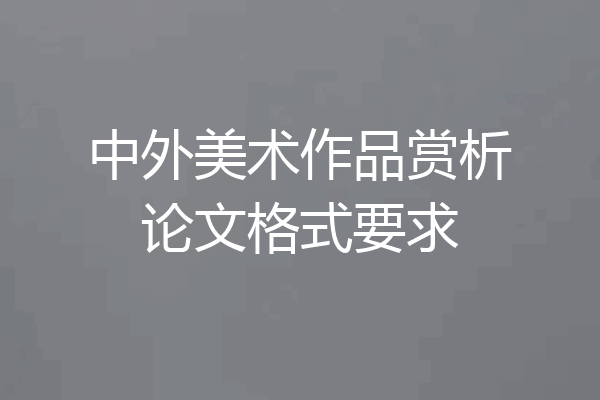中外美术作品赏析论文格式要求