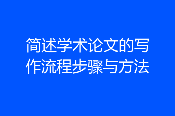 简述学术论文的写作流程步骤与方法