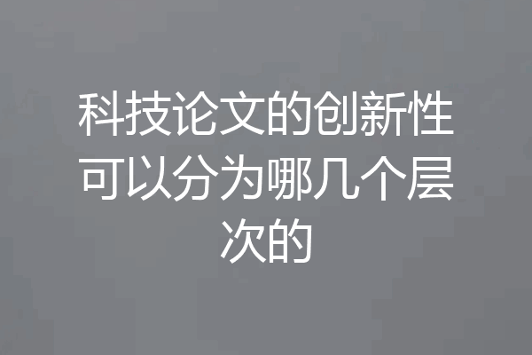科技论文的创新性可以分为哪几个层次的
