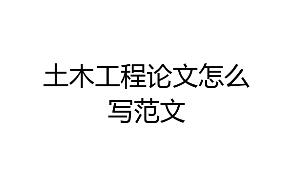 土木工程论文怎么写范文