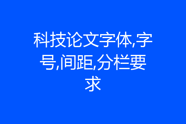科技论文字体,字号,间距,分栏要求