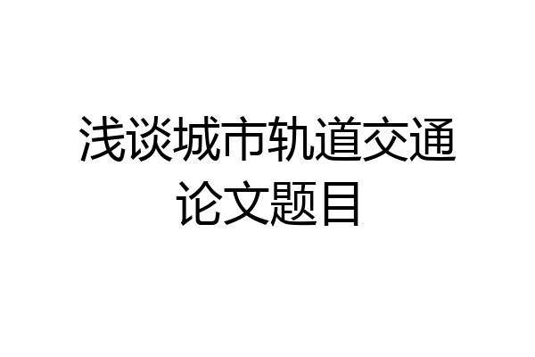 浅谈城市轨道交通论文题目