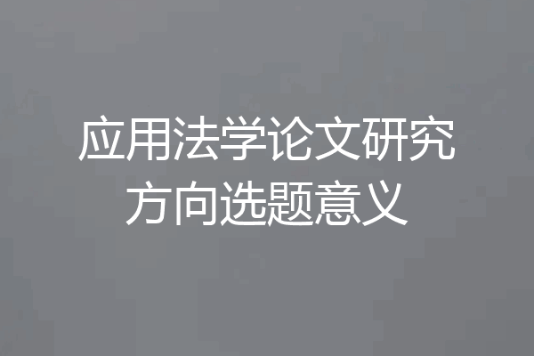 应用法学论文研究方向选题意义