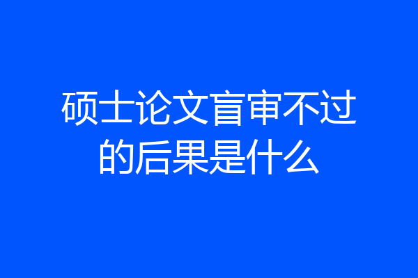 硕士论文盲审不过的后果是什么