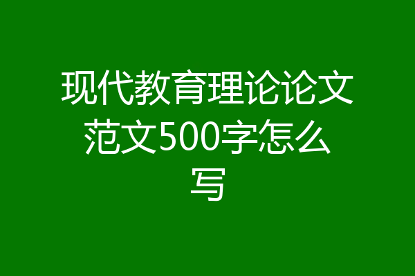 现代教育理论论文范文500字怎么写