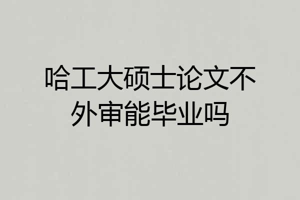 哈工大硕士论文不外审能毕业吗