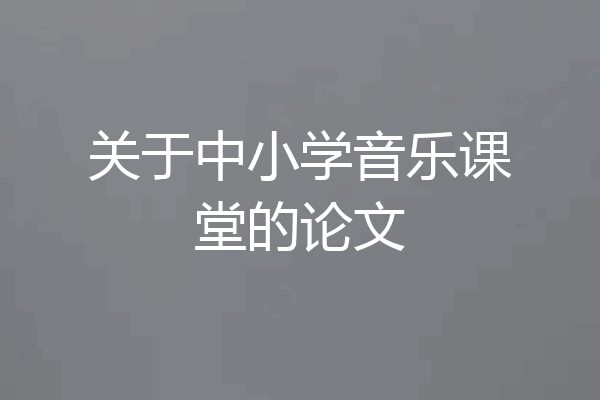 关于中小学音乐课堂的论文